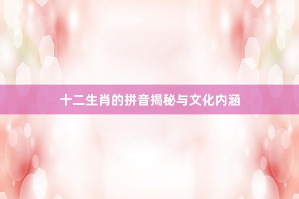 十二生肖的拼音揭秘与文化内涵