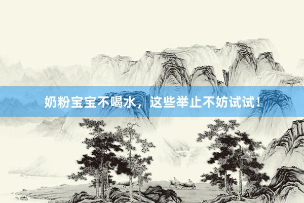 奶粉宝宝不喝水，这些举止不妨试试！