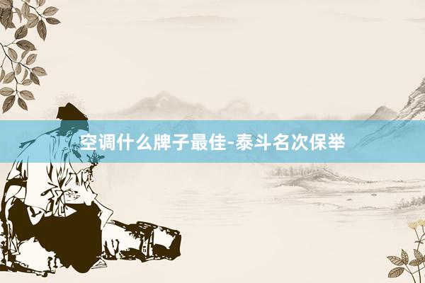 空调什么牌子最佳-泰斗名次保举