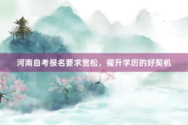 河南自考报名要求宽松，擢升学历的好契机