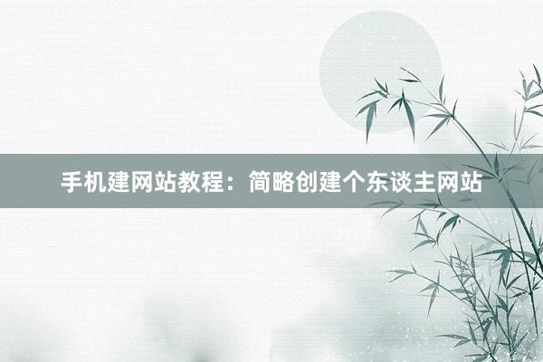 手机建网站教程：简略创建个东谈主网站