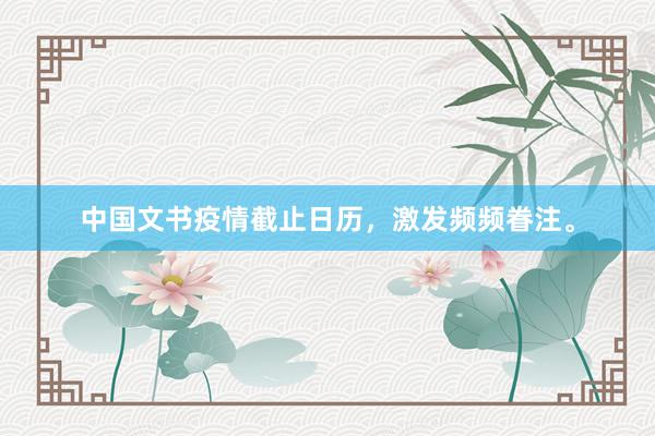 中国文书疫情截止日历，激发频频眷注。