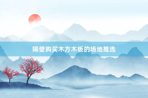 隔壁购买木方木板的场地推选