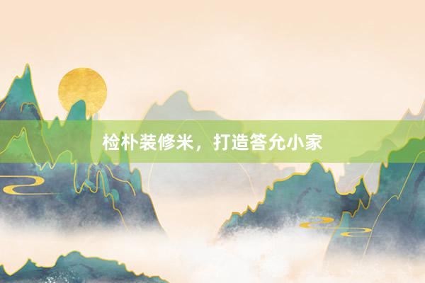 检朴装修米，打造答允小家