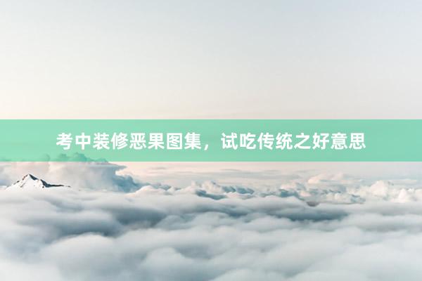考中装修恶果图集，试吃传统之好意思