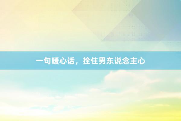 一句暖心话，拴住男东说念主心