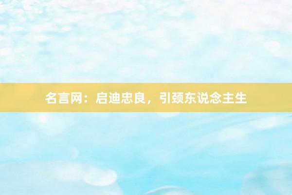 名言网：启迪忠良，引颈东说念主生
