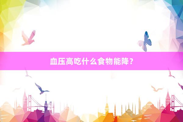 血压高吃什么食物能降？